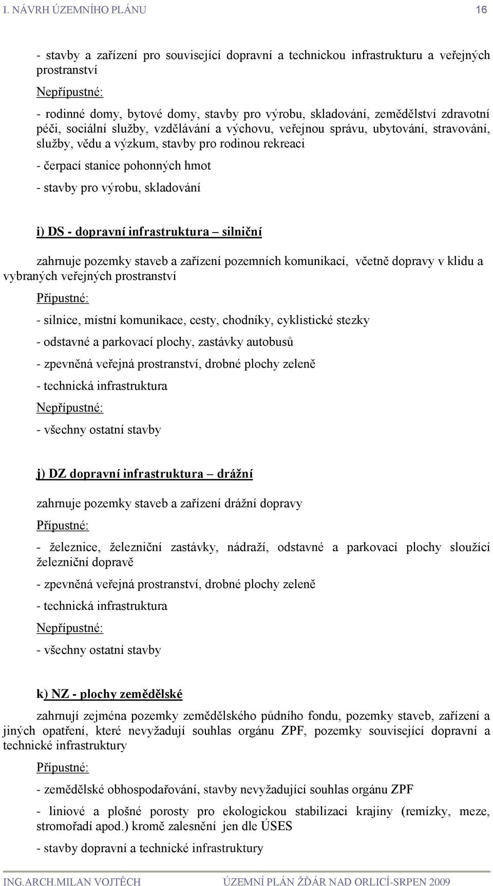 skladování i) DS - dopravní infrastruktura silniční zahrnuje pozemky staveb a zařízení pozemních komunikací, včetně dopravy v klidu a vybraných veřejných prostranství - silnice, místní komunikace,