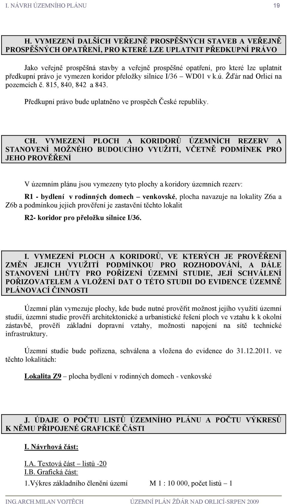 předkupní právo je vymezen koridor přeložky silnice I/36 WD01 v k.ú. Žďár nad Orlicí na pozemcích č. 815, 840, 842 a 843. Předkupní právo bude uplatněno ve prospěch České republiky. CH.