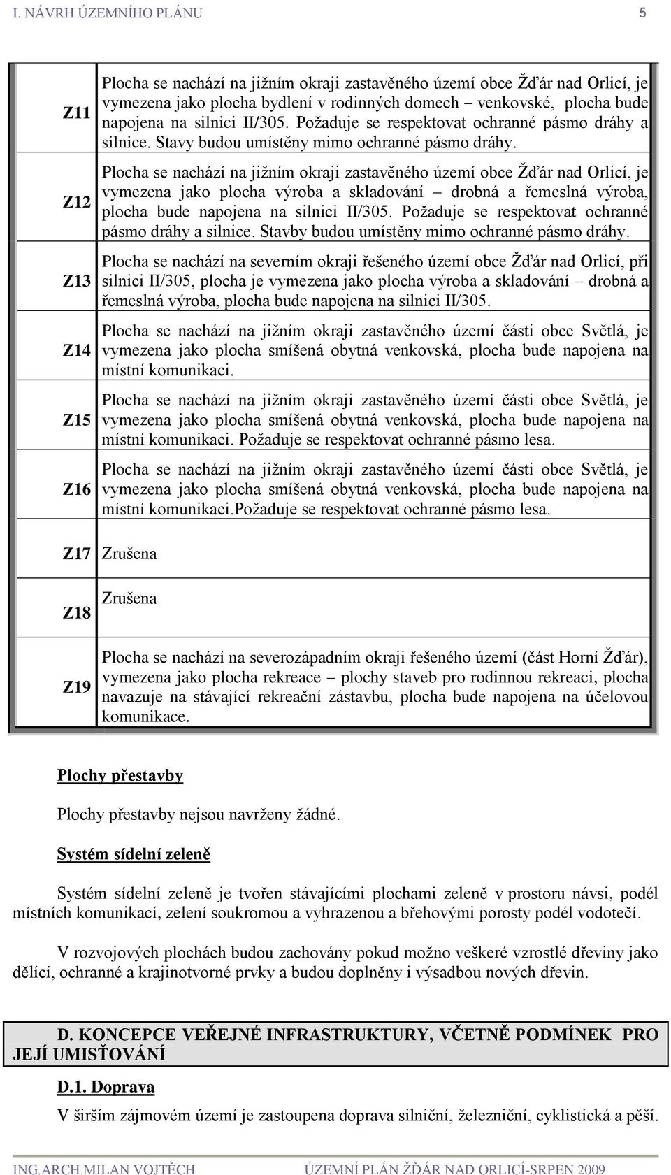 Plocha se nachází na jižním okraji zastavěného území obce Žďár nad Orlicí, je vymezena jako plocha výroba a skladování drobná a řemeslná výroba, plocha bude napojena na silnici II/305.