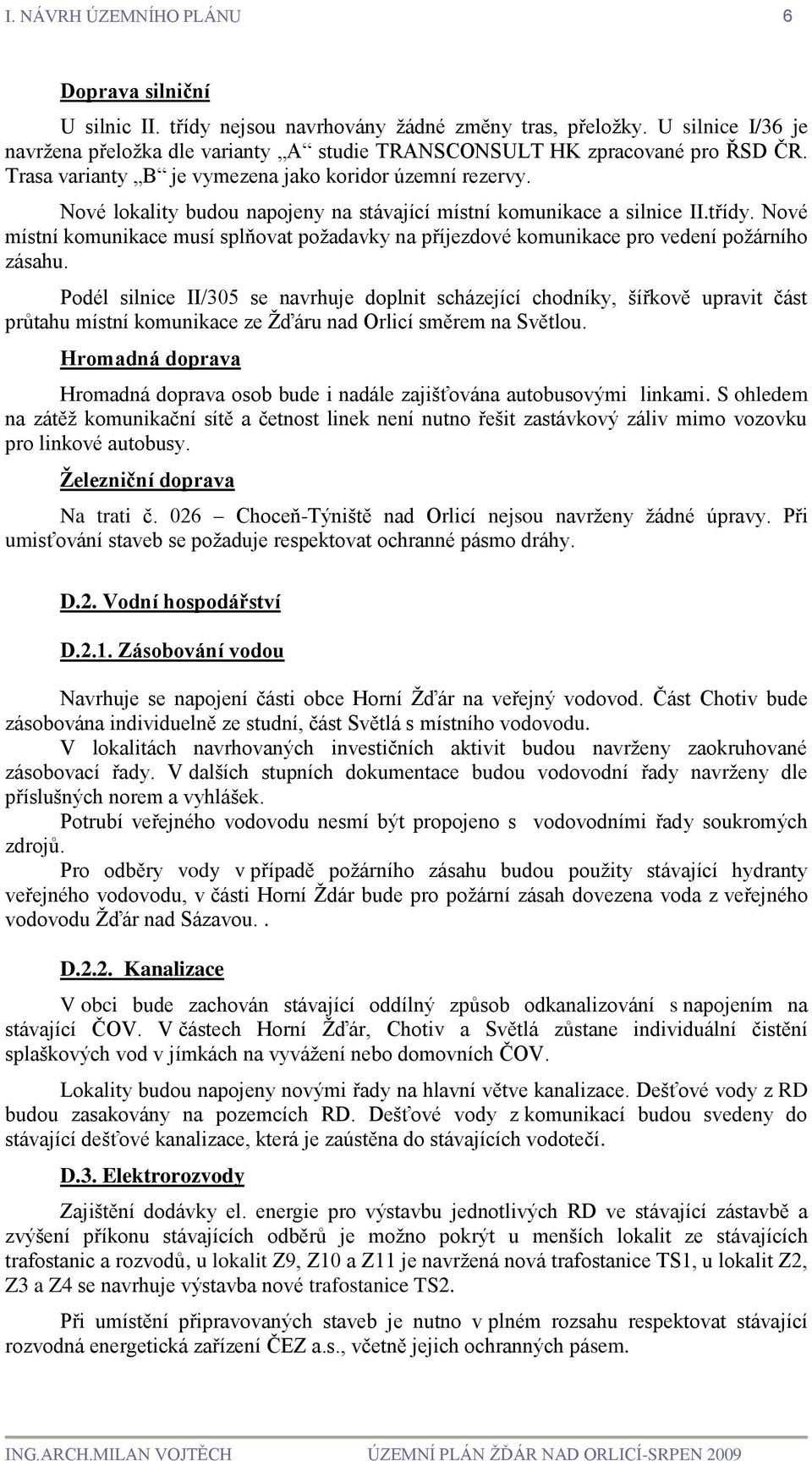 Nové lokality budou napojeny na stávající místní komunikace a silnice II.třídy. Nové místní komunikace musí splňovat požadavky na příjezdové komunikace pro vedení požárního zásahu.