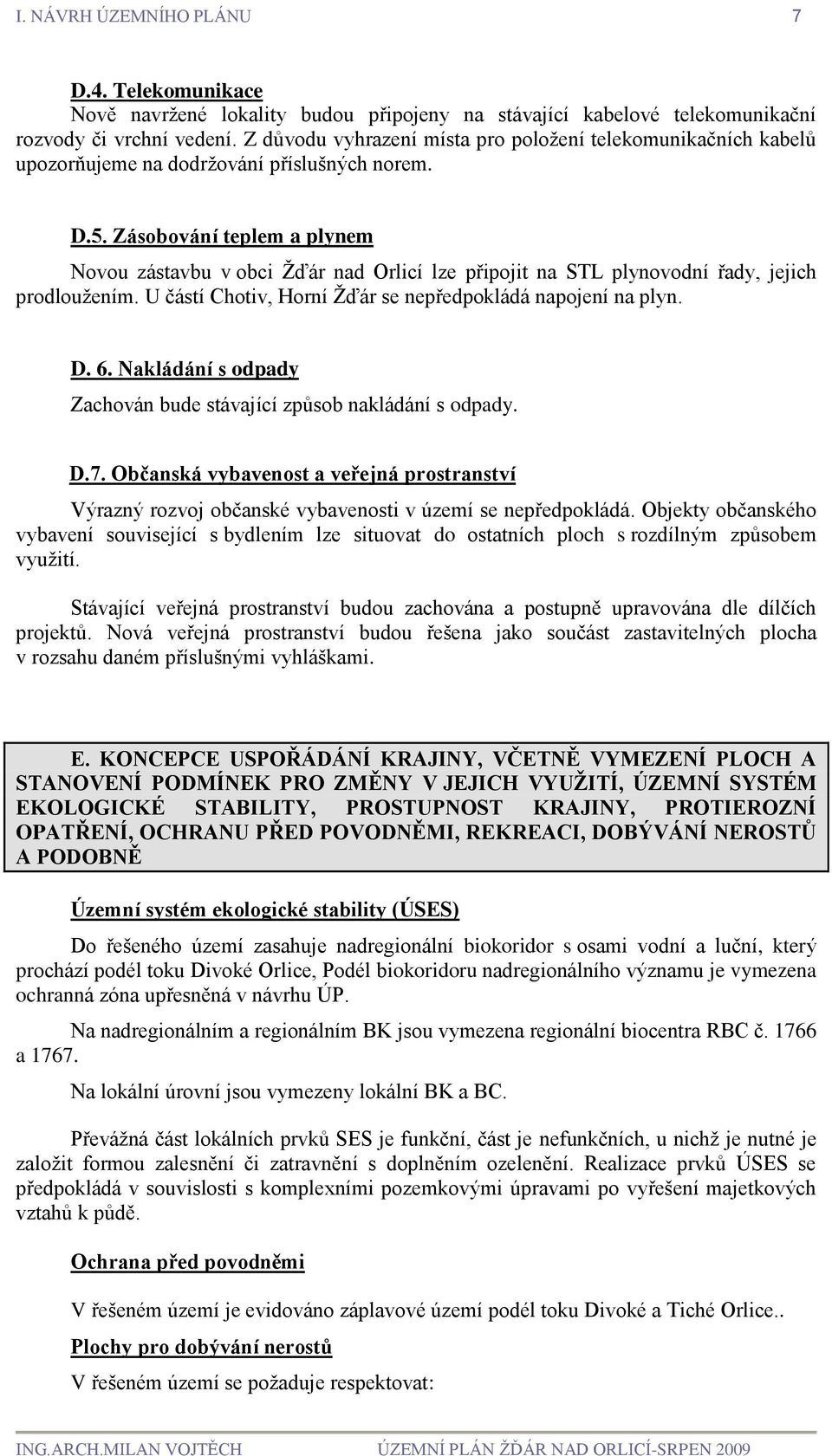 Zásobování teplem a plynem Novou zástavbu v obci Žďár nad Orlicí lze připojit na STL plynovodní řady, jejich prodloužením. U částí Chotiv, Horní Žďár se nepředpokládá napojení na plyn. D. 6.