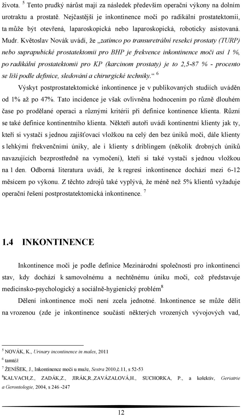 Květoslav Novák uvádí, ţe zatímco po transuretrální resekci prostaty (TURP) nebo suprapubické prostatektomii pro BHP je frekvence inkontinence moči asi 1 %, po radikální prostatektomii pro KP