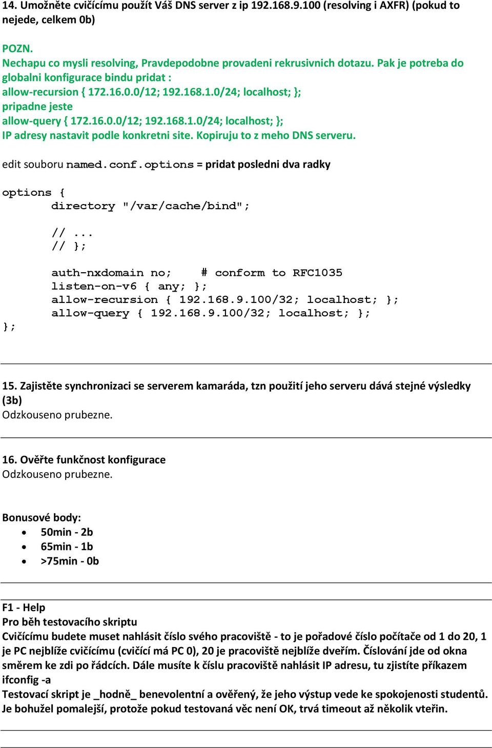 Kopiruju to z meho DNS serveru. edit souboru named.conf.options = pridat posledni dva radky options { directory "/var/cache/bind" //.