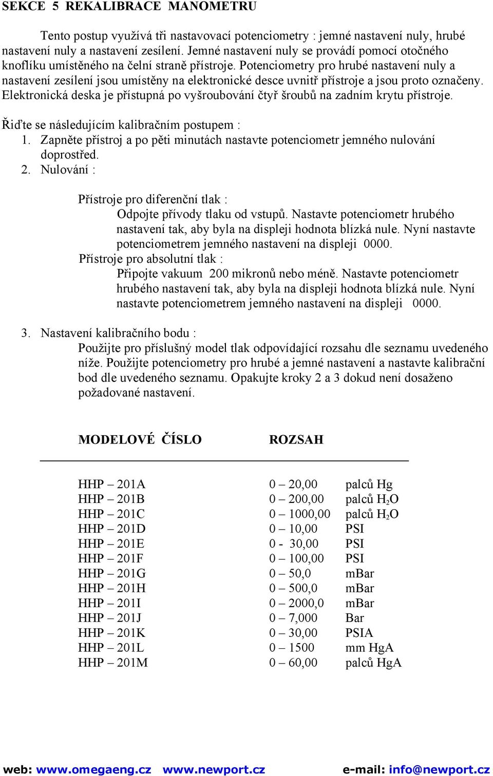 Potenciometry pro hrubé nastavení nuly a nastavení zesílení jsou umístěny na elektronické desce uvnitř přístroje a jsou proto označeny.