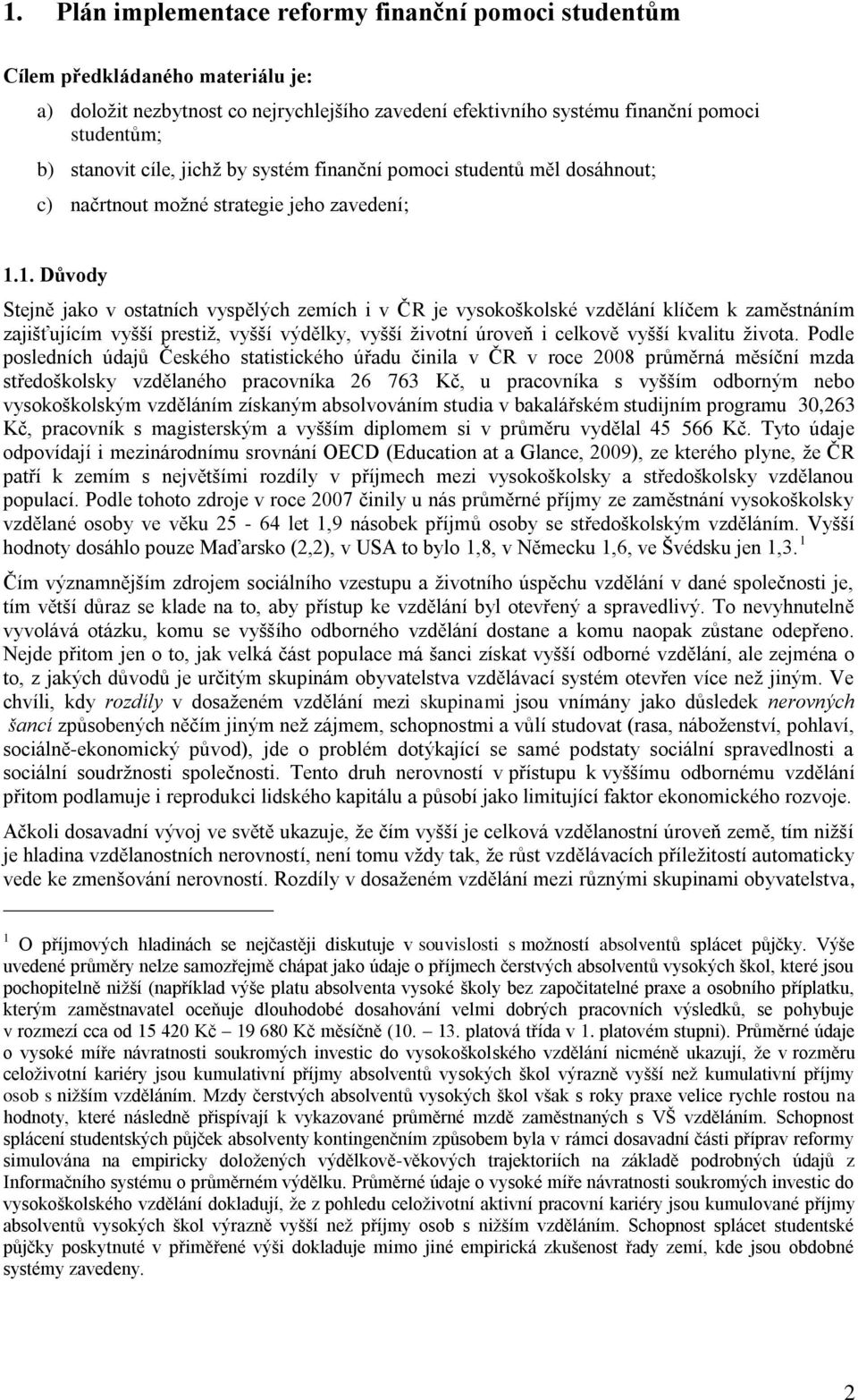 1. Důvody Stejně jako v ostatních vyspělých zemích i v ČR je vysokoškolské vzdělání klíčem k zaměstnáním zajišťujícím vyšší prestiž, vyšší výdělky, vyšší životní úroveň i celkově vyšší kvalitu života.