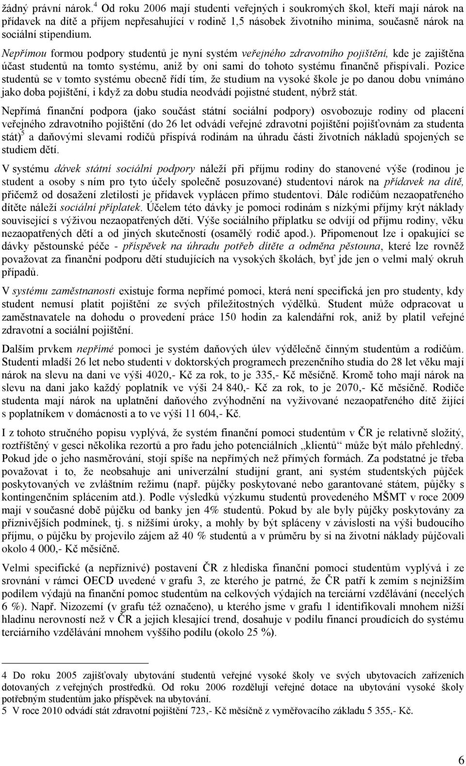 Nepřímou formou podpory studentů je nyní systém veřejného zdravotního pojištění, kde je zajištěna účast studentů na tomto systému, aniž by oni sami do tohoto systému finančně přispívali.