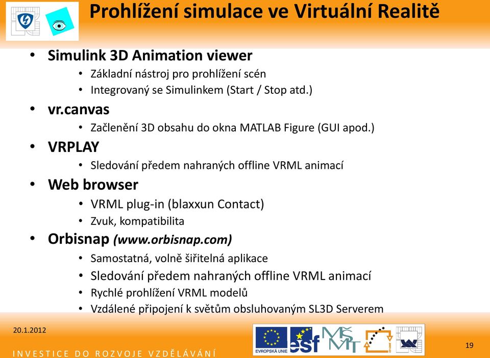) VRPLAY Sledování předem nahraných offline VRML animací Web browser VRML plug-in (blaxxun Contact) Zvuk, kompatibilita Orbisnap (www.