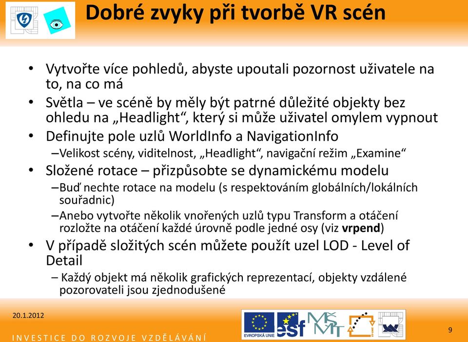 dynamickému modelu Buď nechte rotace na modelu (s respektováním globálních/lokálních souřadnic) Anebo vytvořte několik vnořených uzlů typu Transform a otáčení rozložte na otáčení každé