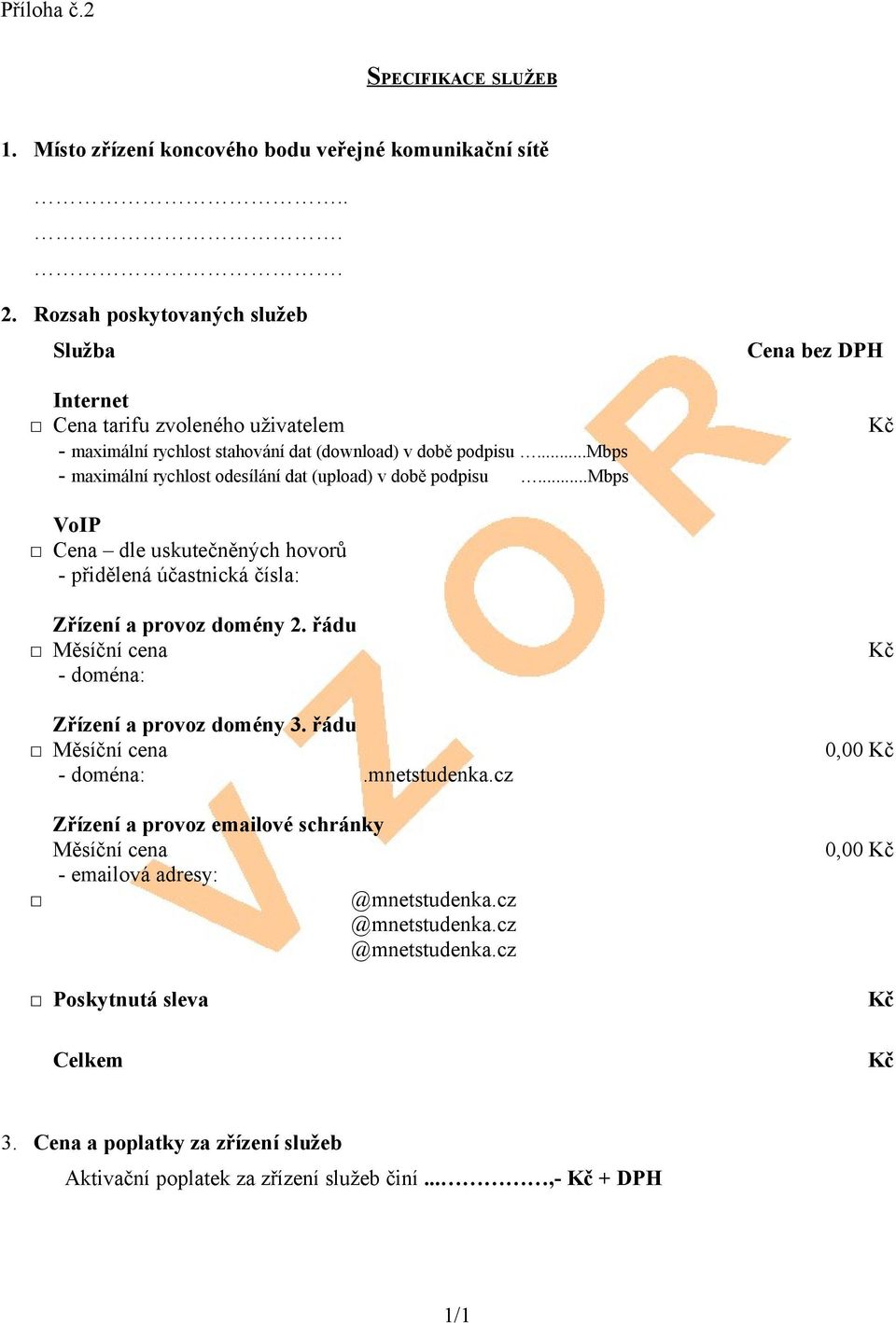 ..mbps - maximální rychlost odesílání dat (upload) v době podpisu...mbps Kč VoIP Cena dle uskutečněných hovorů - přidělená účastnická čísla: Zřízení a provoz domény 2.