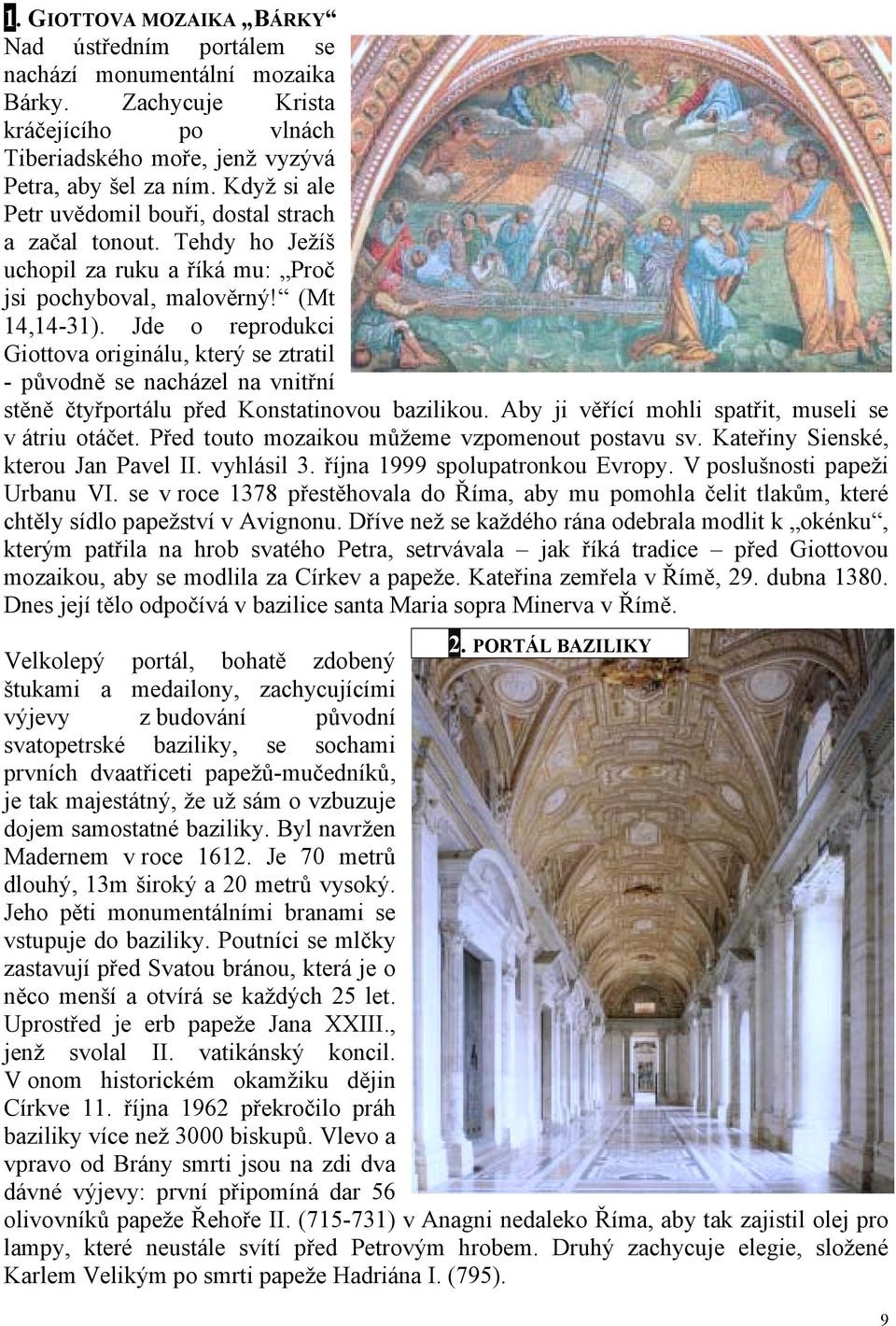 Jde o reprodukci Giottova originálu, který se ztratil - původně se nacházel na vnitřní stěně čtyřportálu před Konstatinovou bazilikou. Aby ji věřící mohli spatřit, museli se v átriu otáčet.