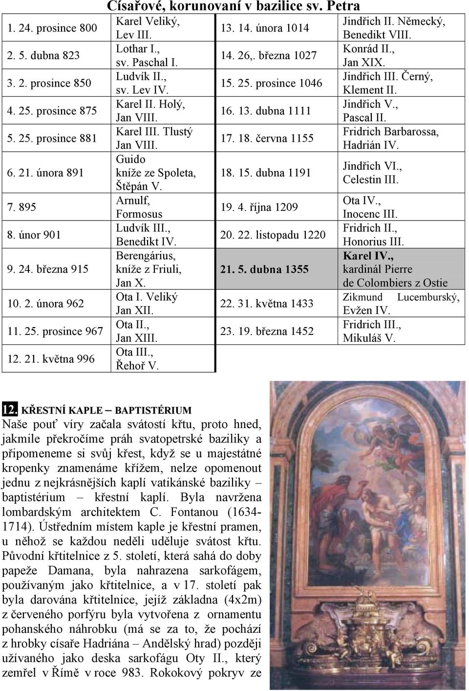, Benedikt IV. Berengárius, kníže z Friuli, Jan X. Ota I. Veliký Jan XII. Ota II., Jan XIII. Ota III., Řehoř V. 13. 14. února 1014 14. 26,. března 1027 15. 25. prosince 1046 16. 13. dubna 1111 17. 18.