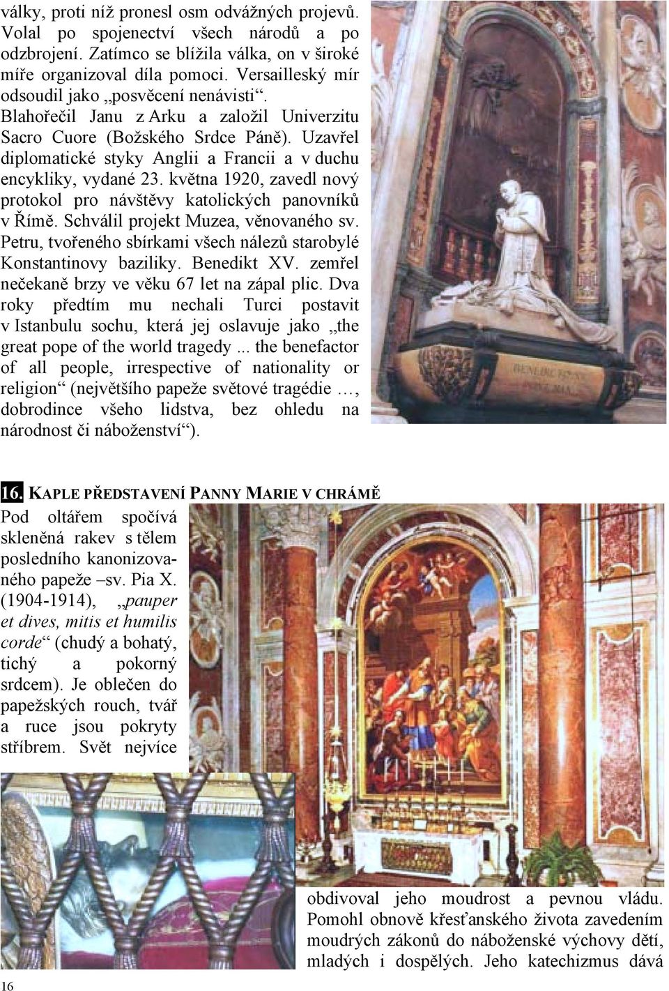 Uzavřel diplomatické styky Anglii a Francii a v duchu encykliky, vydané 23. května 1920, zavedl nový protokol pro návštěvy katolických panovníků v Římě. Schválil projekt Muzea, věnovaného sv.