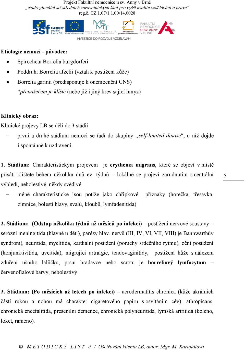 Stádium: Charakteristickým projevem je erythema migrans, které se objeví v místě přisátí klíštěte během několika dnů ev.