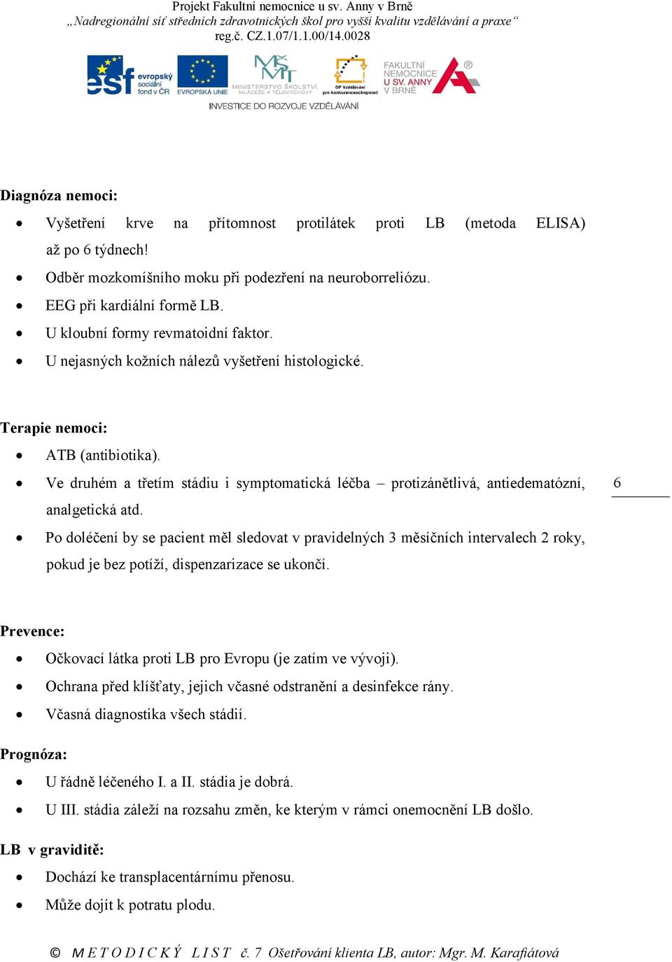 Ve druhém a třetím stádiu i symptomatická léčba protizánětlivá, antiedematózní, analgetická atd.