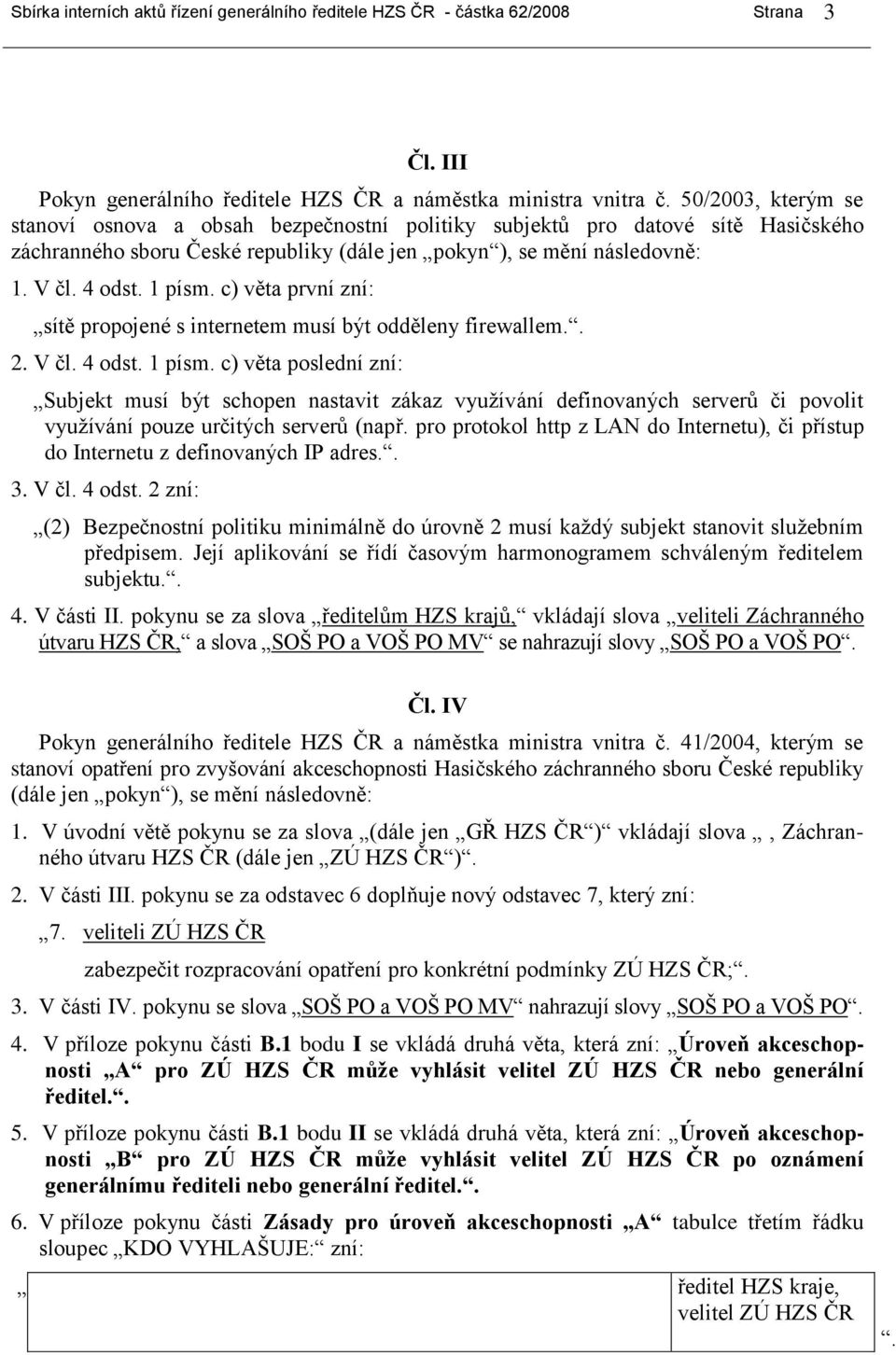 c) věta první zní: sítě propojené s internetem musí být odděleny firewallem. 2. V čl. 4 odst. 1 písm.