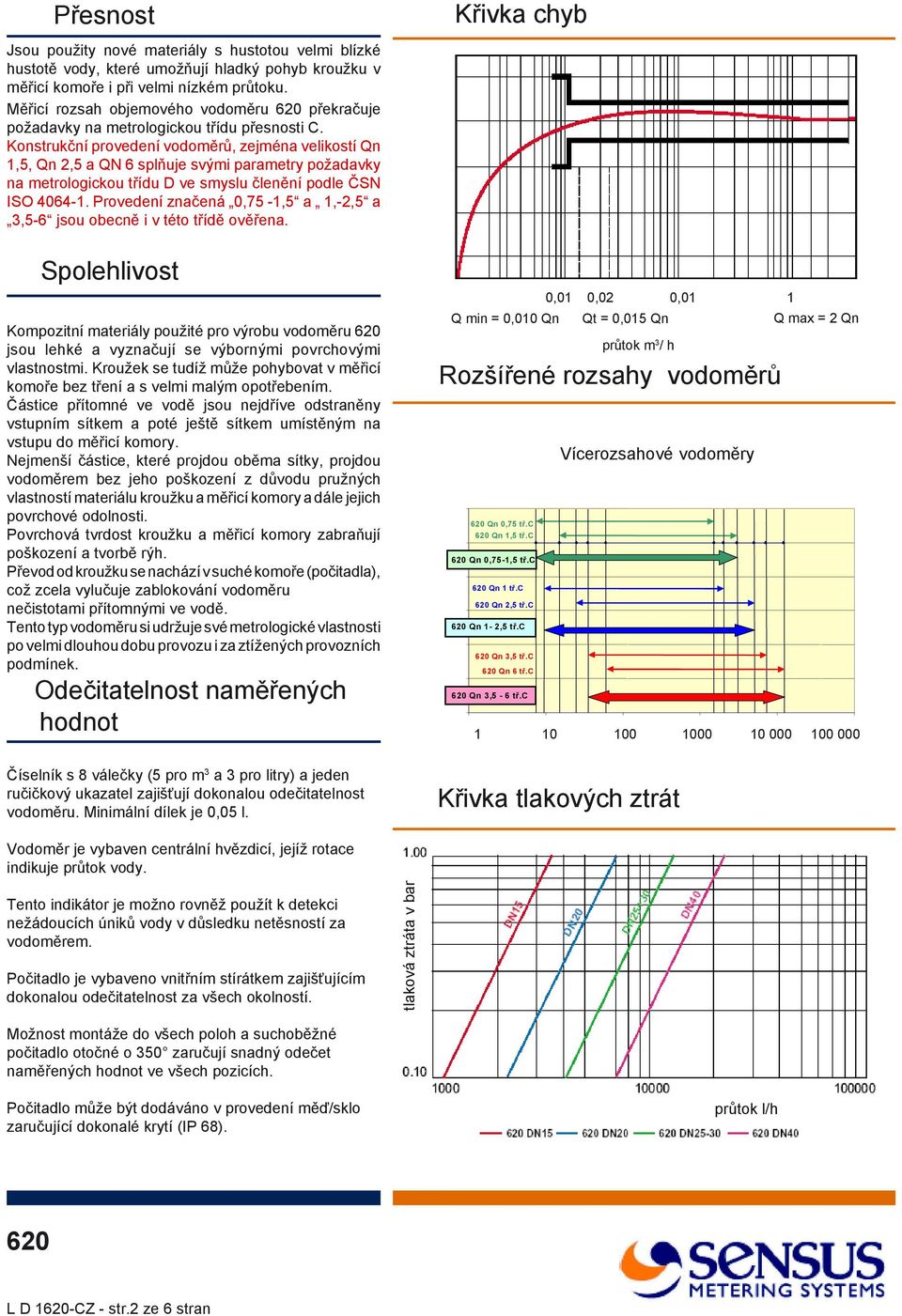 Konstrukční provedení vodoměrů, zejména velikostí Qn 1,, Qn 2, a QN 6 splňuje svými parametry požadavky na metrologickou třídu D ve smyslu členění podle ČSN ISO 4064-1.