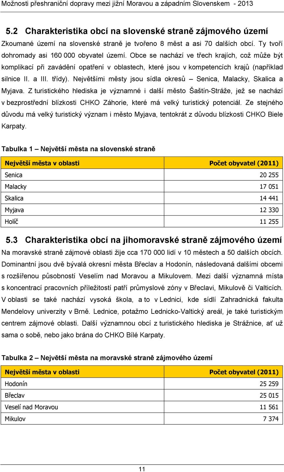 Největšími městy jsou sídla okresů Senica, Malacky, Skalica a Myjava.