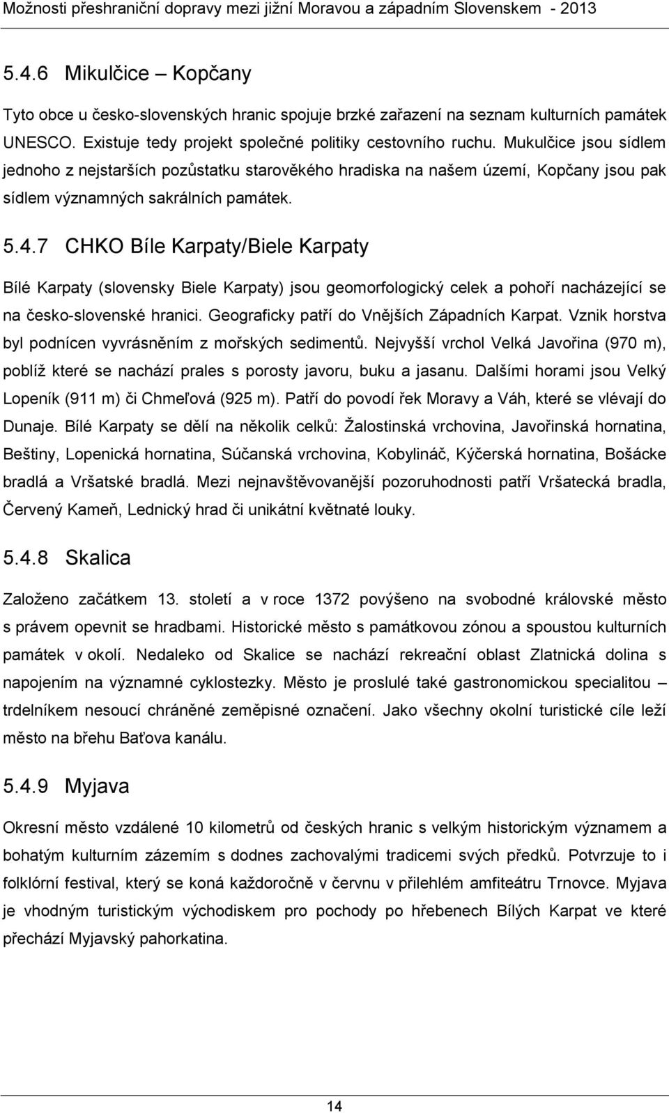 7 CHKO Bíle Karpaty/Biele Karpaty Bílé Karpaty (slovensky Biele Karpaty) jsou geomorfologický celek a pohoří nacházející se na česko-slovenské hranici. Geograficky patří do Vnějších Západních Karpat.