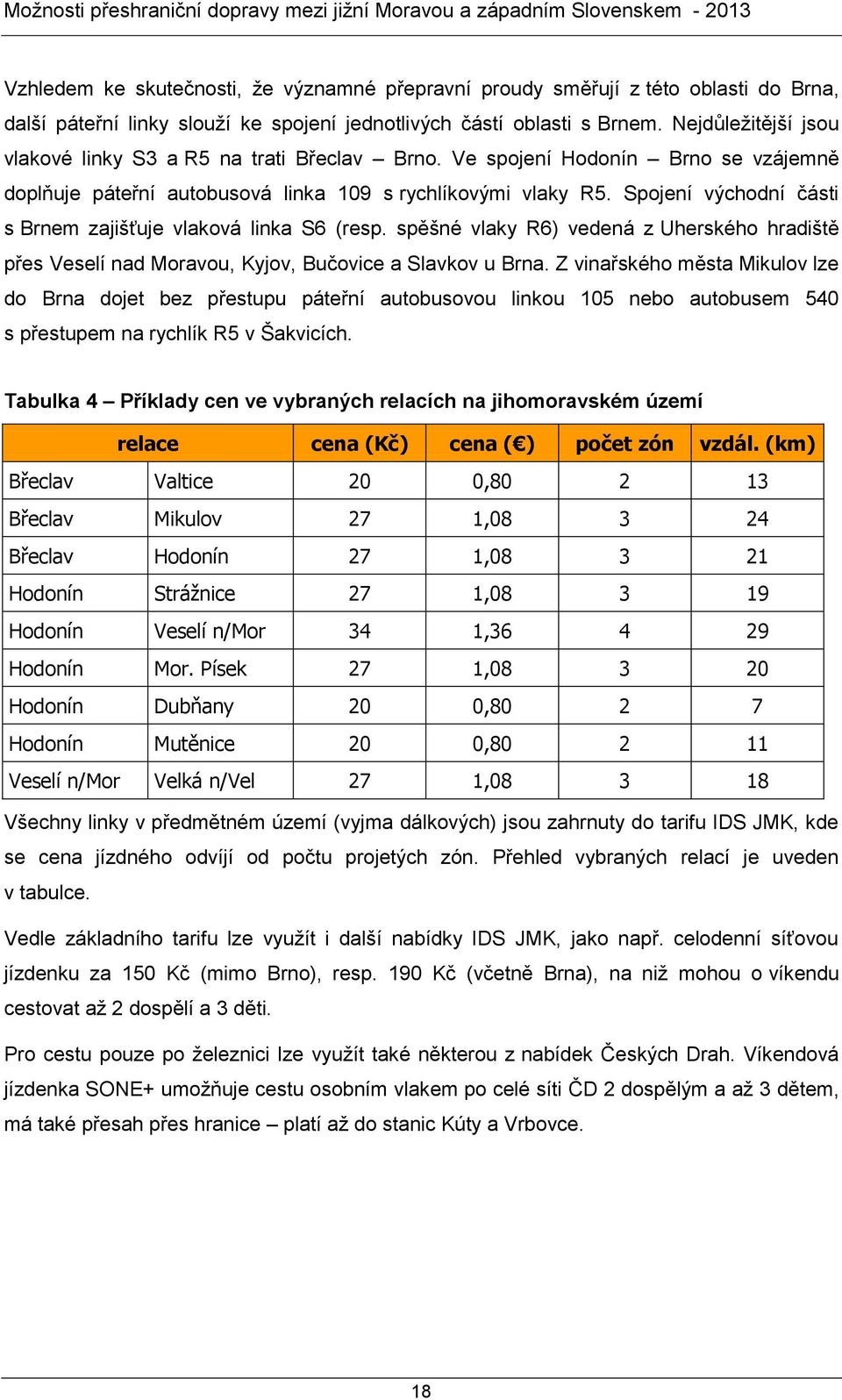 Spojení východní části s Brnem zajišťuje vlaková linka S6 (resp. spěšné vlaky R6) vedená z Uherského hradiště přes Veselí nad Moravou, Kyjov, Bučovice a Slavkov u Brna.