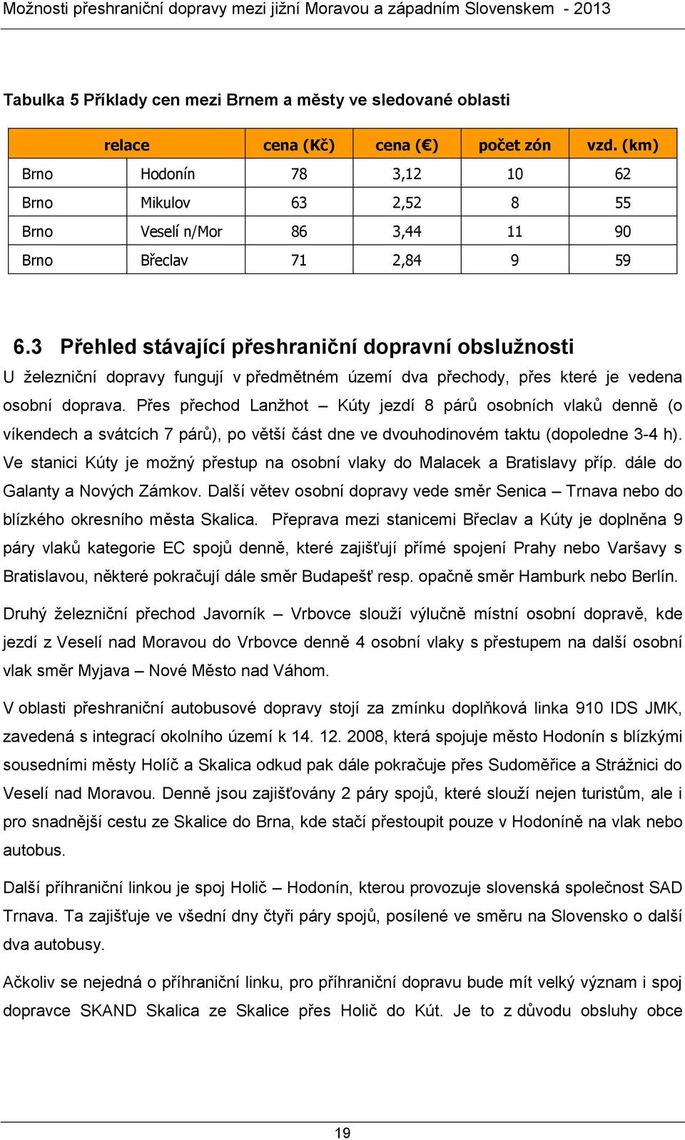 3 Přehled stávající přeshraniční dopravní obslužnosti U železniční dopravy fungují v předmětném území dva přechody, přes které je vedena osobní doprava.