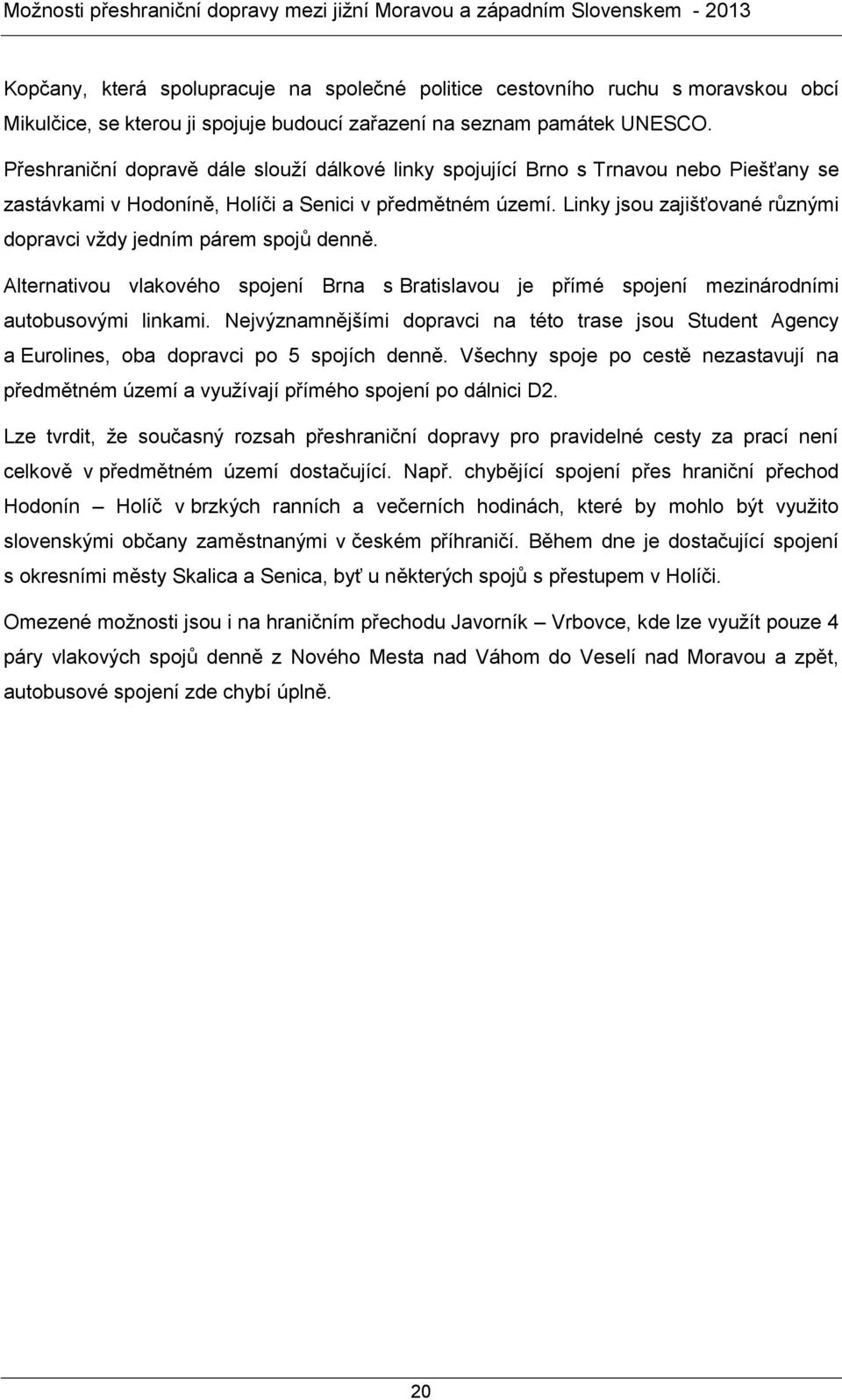 Linky jsou zajišťované různými dopravci vždy jedním párem spojů denně. Alternativou vlakového spojení Brna s Bratislavou je přímé spojení mezinárodními autobusovými linkami.