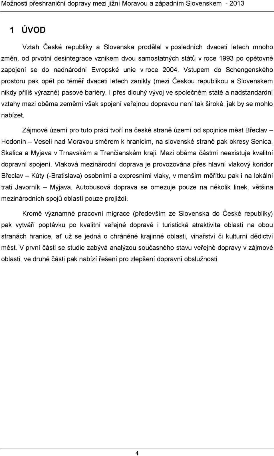 I přes dlouhý vývoj ve společném státě a nadstandardní vztahy mezi oběma zeměmi však spojení veřejnou dopravou není tak široké, jak by se mohlo nabízet.