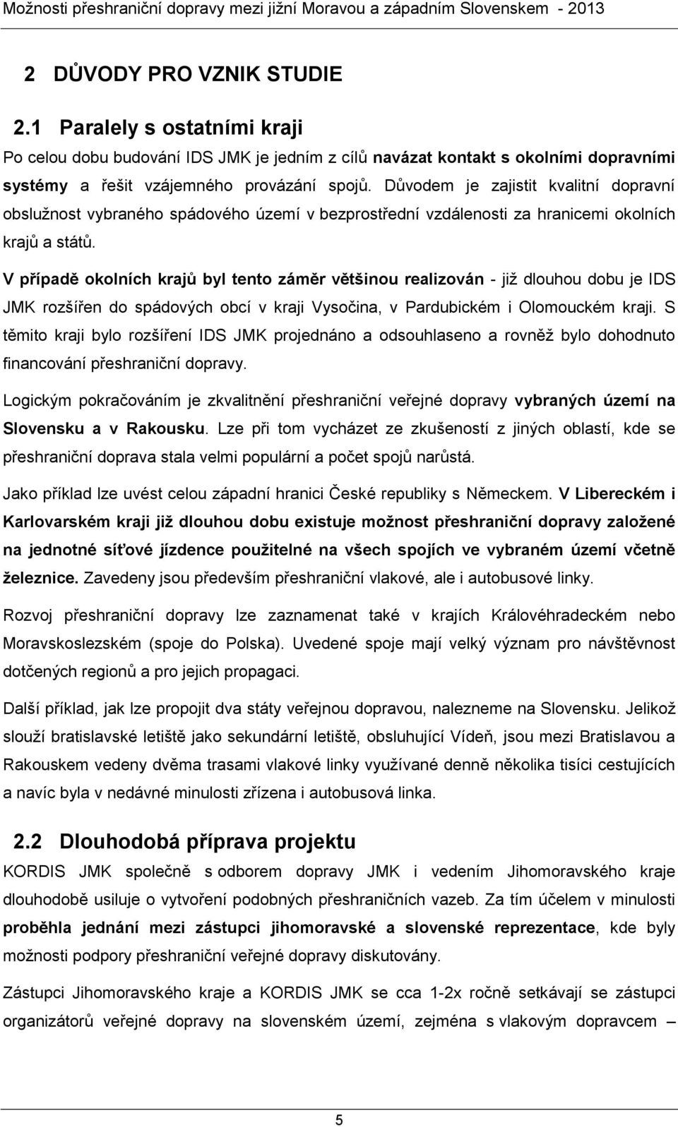 V případě okolních krajů byl tento záměr většinou realizován - již dlouhou dobu je IDS JMK rozšířen do spádových obcí v kraji Vysočina, v Pardubickém i Olomouckém kraji.