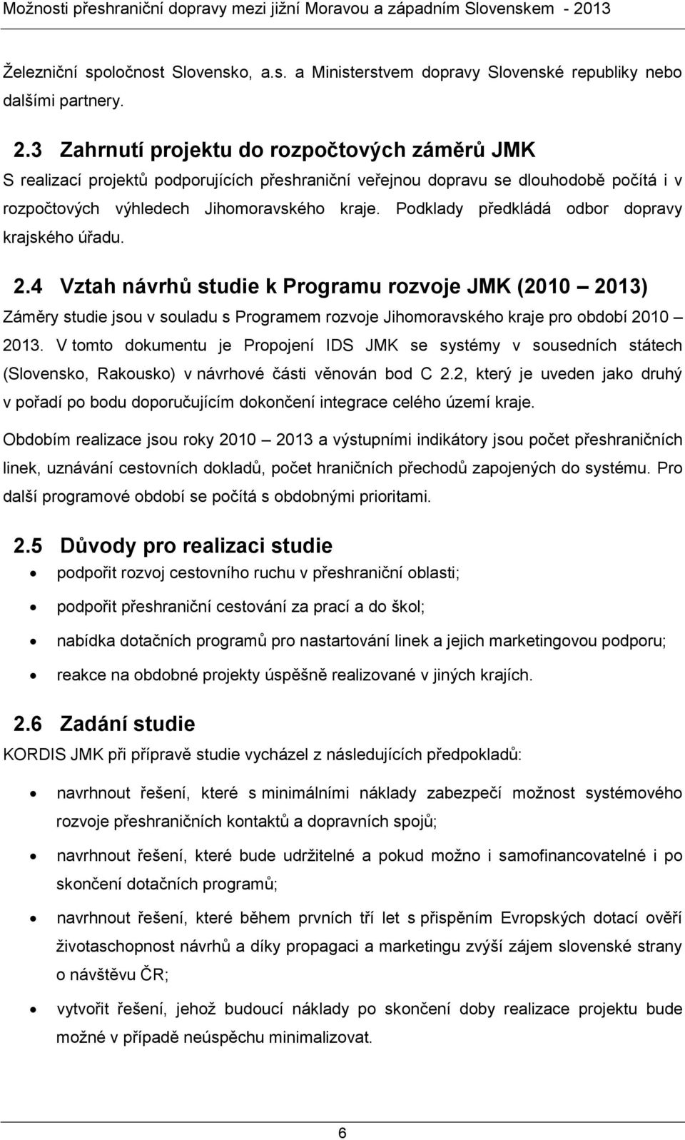 Podklady předkládá odbor dopravy krajského úřadu. 2.4 Vztah návrhů studie k Programu rozvoje JMK (2010 2013) Záměry studie jsou v souladu s Programem rozvoje Jihomoravského kraje pro období 2010 2013.
