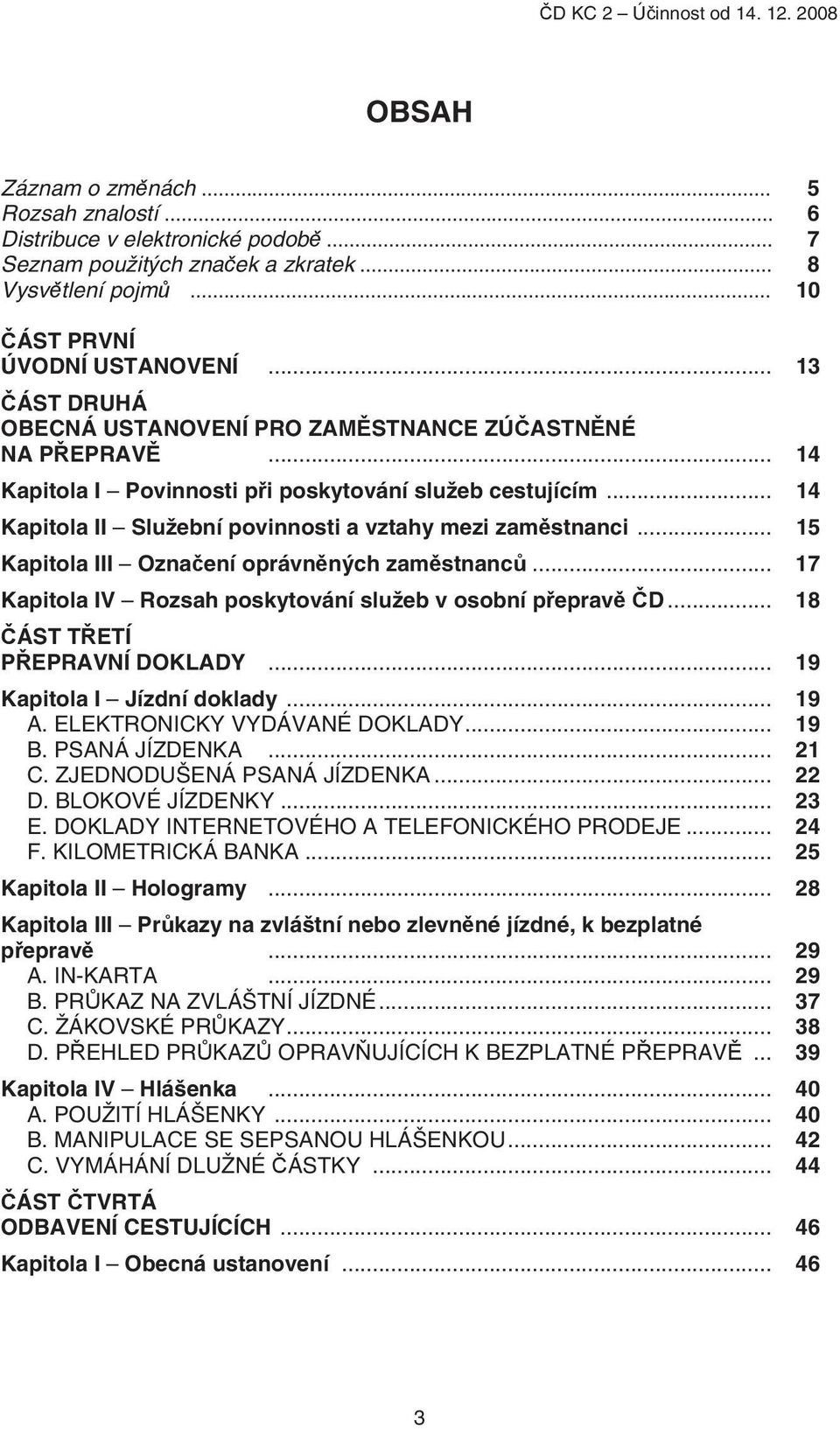 .. 15 Kapitola III Označení oprávněných zaměstnanců... 17 Kapitola IV Rozsah poskytování služeb v osobní přepravě ČD... 18 ČÁST TŘETÍ PŘEPRAVNÍ DOKLADY... 19 Kapitola I Jízdní doklady... 19 A.