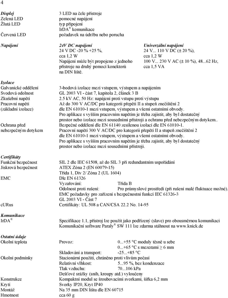 Izolace Galvanické oddělení 3-bodová izolace mezi vstupem, výstupem a napájením Svodová odolnost GL 2003 VI - část 7, kapitola 2, článek 3 B Zkušební napětí 2.