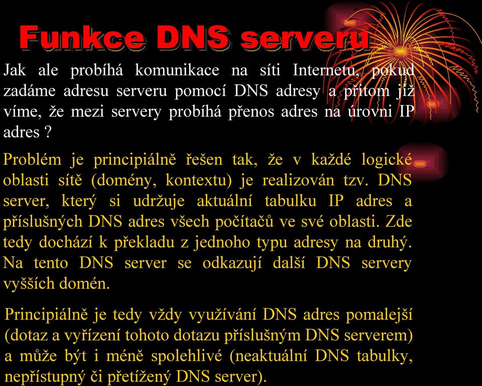 Funkce DNS serveru Jak ale probíhá komunikace na síti Internetu, pokud zadáme adresu serveru pomocí DNS adresy a přitom již víme, že mezi servery probíhá přenos adres na úrovni IP