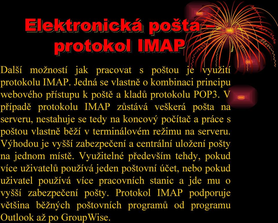 V případě protokolu IMAP zůstává veškerá pošta na serveru, nestahuje se tedy na koncový počítač a práce s poštou vlastně běží v terminálovém režimu na serveru.