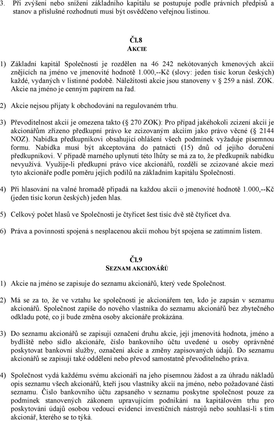 000,--Kč (slovy: jeden tisíc korun českých) každé, vydaných v listinné podobě. Náležitosti akcie jsou stanoveny v 259 a násl. ZOK. Akcie na jméno je cenným papírem na řad.