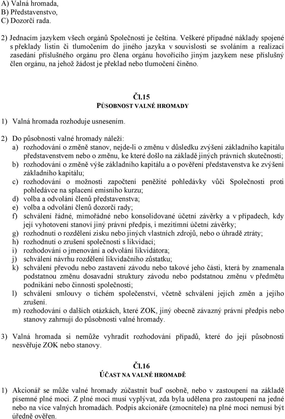 příslušný člen orgánu, na jehož žádost je překlad nebo tlumočení činěno. 1) Valná hromada rozhoduje usnesením. Čl.