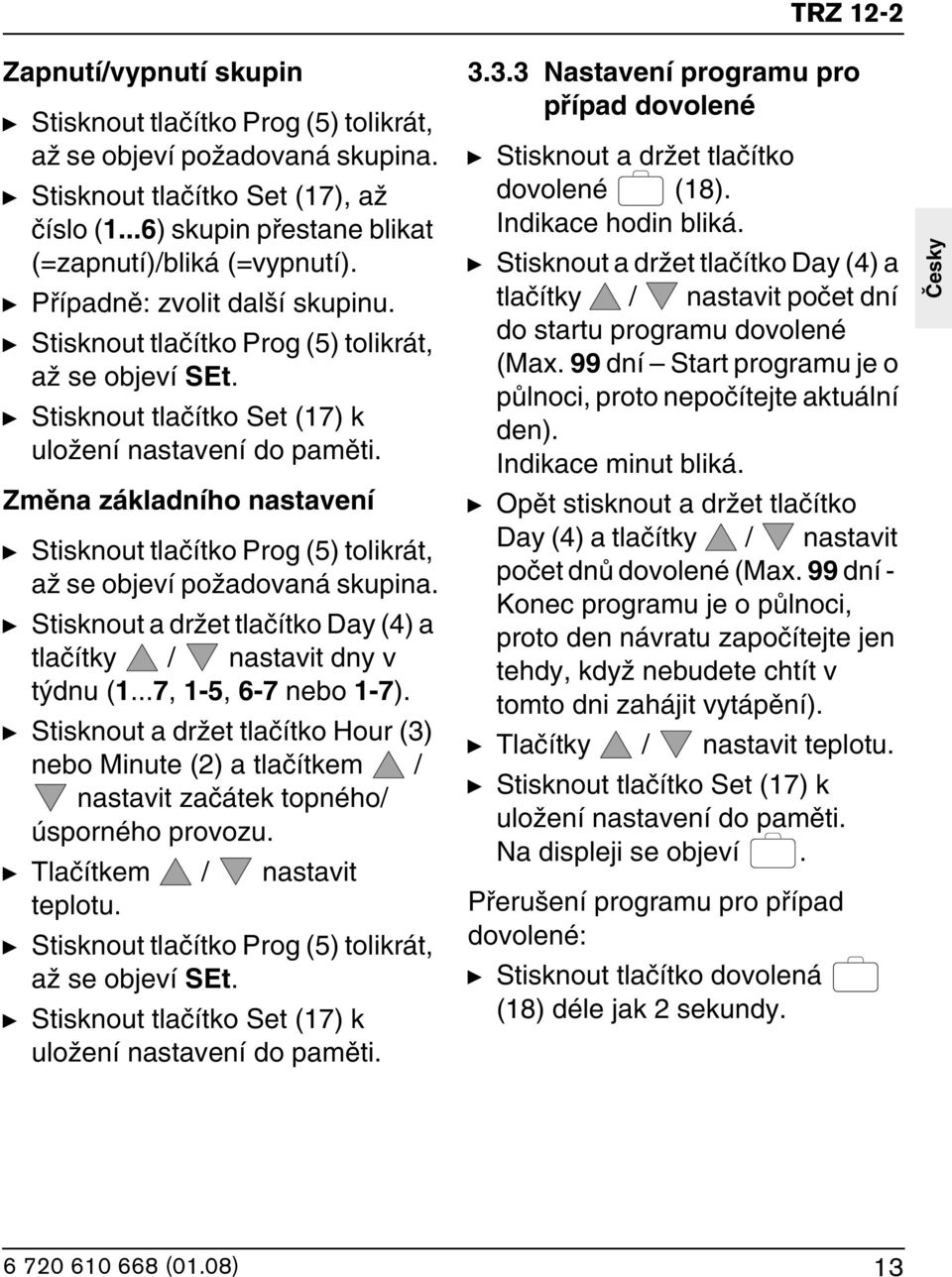 Zmûna základního nastavení y Stisknout tlaãítko Prog (5) tolikrát, aï se objeví poïadovaná skupina. y Stisknout a drïet tlaãítko Day (4) a tlaãítky / nastavit dny v t dnu (1...7, 1-5, 6-7 nebo 1-7).