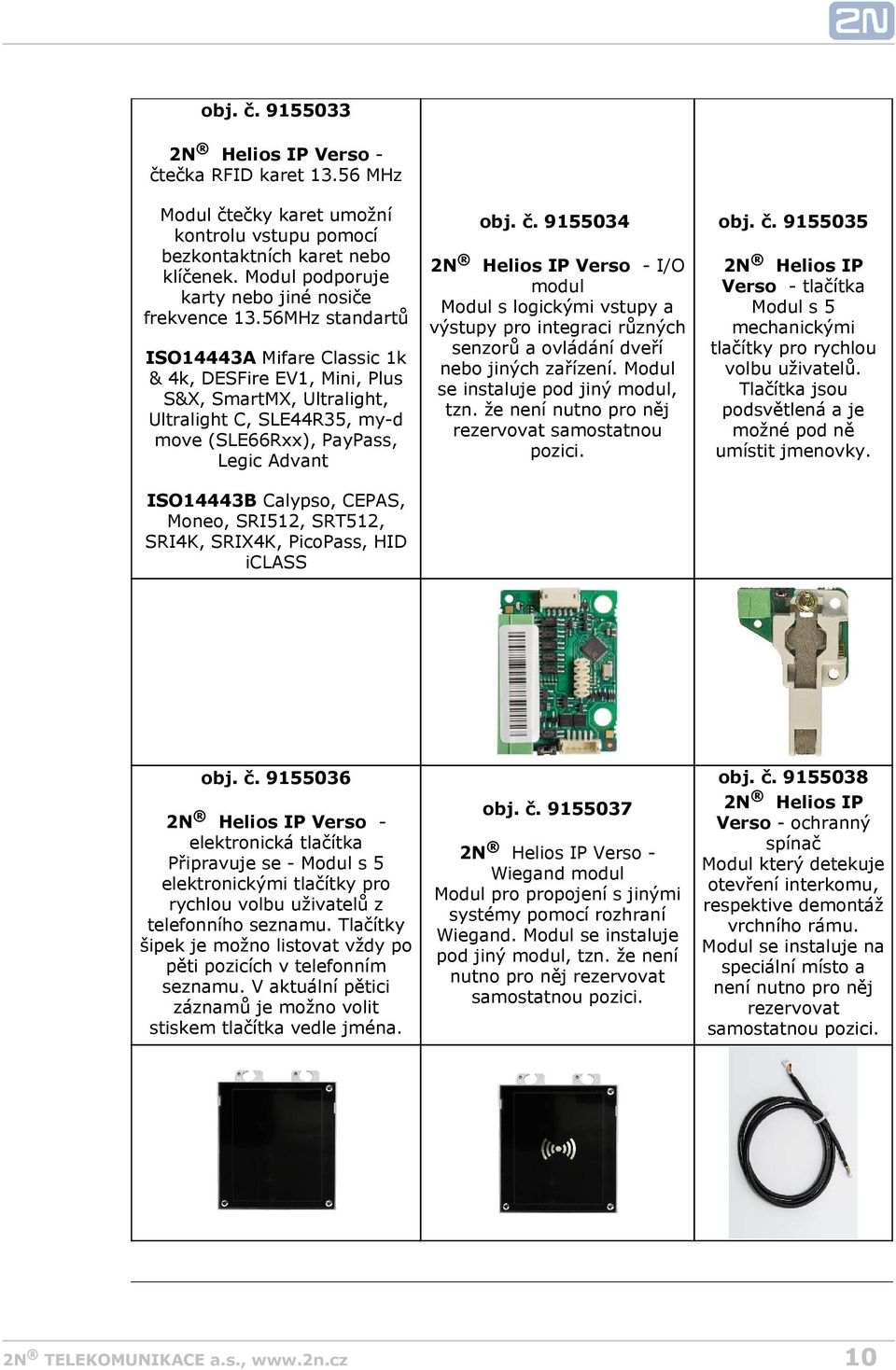 56MHz standartů ISO14443A Mifare Classic 1k & 4k, DESFire EV1, Mini, Plus S&X, SmartMX, Ultralight, Ultralight C, SLE44R35, my-d move (SLE66Rxx), PayPass, Legic Advant ISO14443B Calypso, CEPAS,