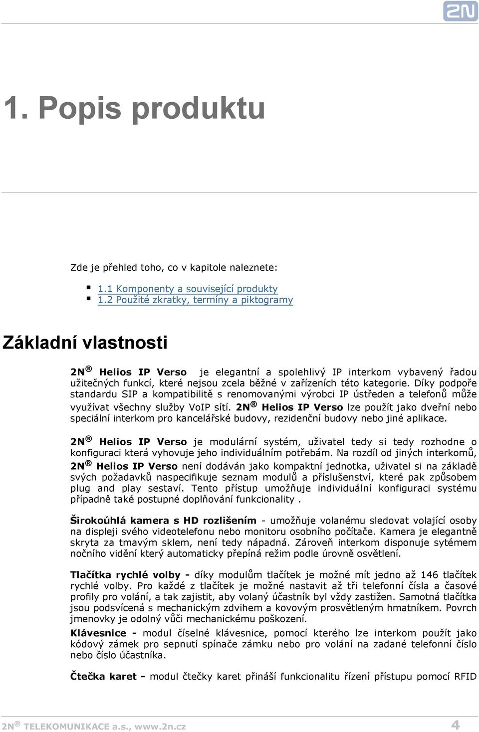 kategorie. Díky podpoře standardu SIP a kompatibilitě s renomovanými výrobci IP ústředen a telefonů může využívat všechny služby VoIP sítí.