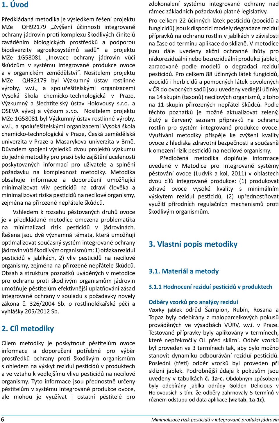 Nositelem projektu MZe QH92179 byl Výzkumný ústav rostlinné výroby, v.v.i., a spoluřešitelskými organizacemi Vysoká škola chemicko-technologická v Praze, Výzkumný a šlechtitelský ústav Holovousy s.r.o. a OSEVA vývoj a výzkum s.