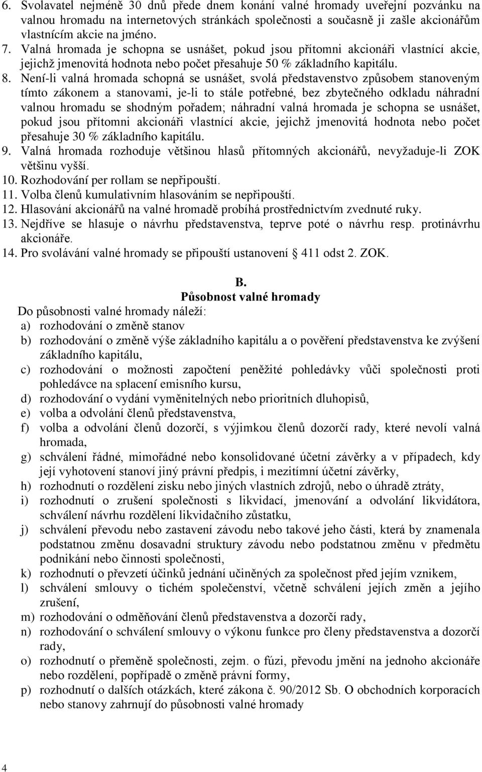 Není-li valná hromada schopná se usnášet, svolá představenstvo způsobem stanoveným tímto zákonem a stanovami, je-li to stále potřebné, bez zbytečného odkladu náhradní valnou hromadu se shodným