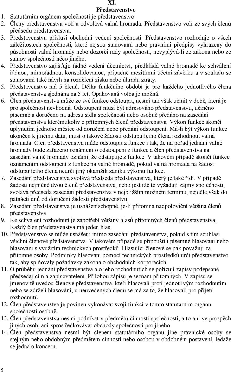 Představenstvo rozhoduje o všech záležitostech společnosti, které nejsou stanovami nebo právními předpisy vyhrazeny do působnosti valné hromady nebo dozorčí rady společnosti, nevyplývá-li ze zákona