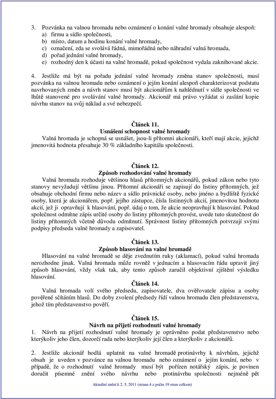 Jestliže má být na poadu jednání valné hromady zmna stanov spolenosti, musí pozvánka na valnou hromadu nebo oznámení o jejím konání alespo charakterizovat podstatu navrhovaných zmn a návrh stanov