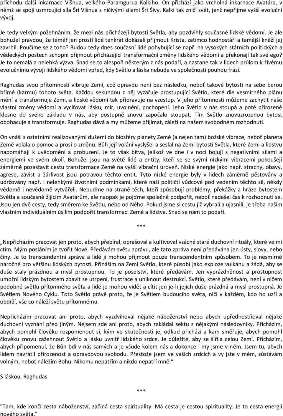 Je ale bohužel pravdou, že téměř jen prostí lidé tenkrát dokázali přijmout Krista, zatímco hodnostáři a tamější kněží jej zavrhli. Poučíme se z toho? Budou tedy dnes současní lidé pohybující se např.