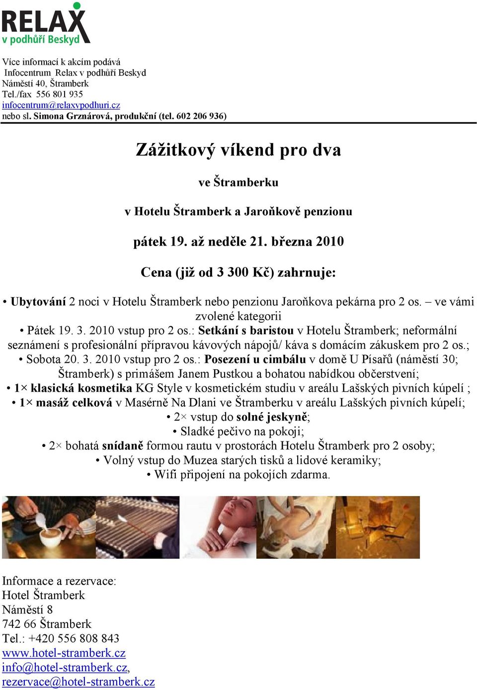 března 2010 Cena (již od 3 300 Kč) zahrnuje: Ubytování 2 noci v Hotelu Štramberk nebo penzionu Jaroňkova pekárna pro 2 os. ve vámi zvolené kategorii Pátek 19. 3. 2010 vstup pro 2 os.