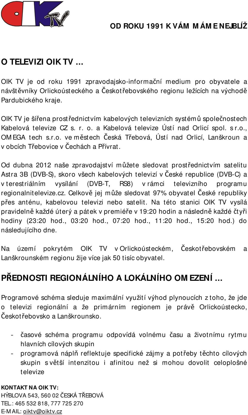 Od dubna 2012 naše zpravodajství můžete sledovat prostřednictvím satelitu Astra 3B (DVB-S), skoro všech kabelových televizí v České republice (DVB-C) a v terestriálním vysílání (DVB-T, RS8) v rámci