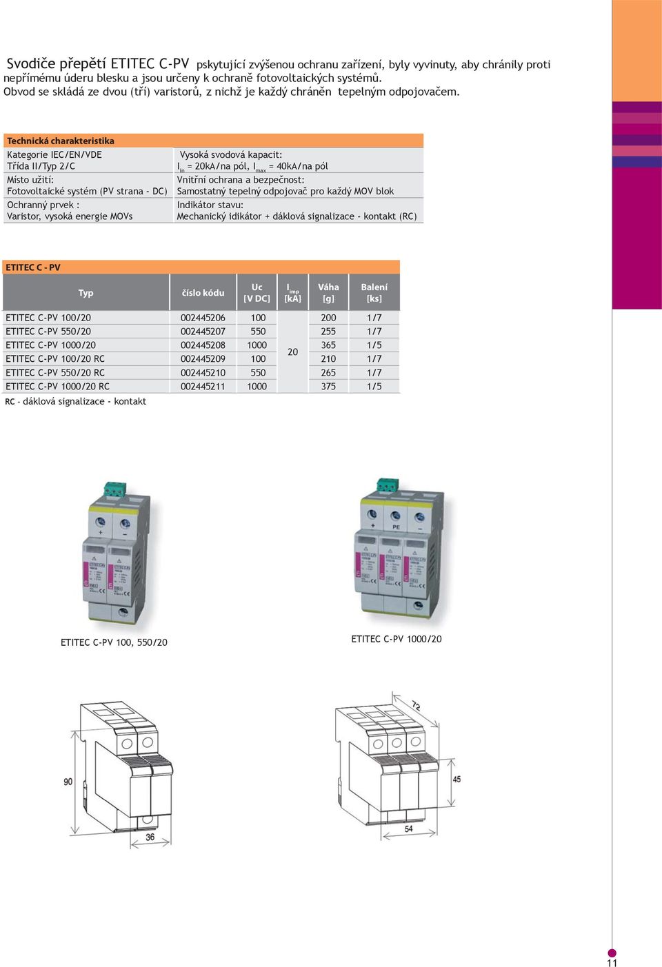 Kategorie IEC/EN/VDE Třída II/Typ 2/C Místo užití: Fotovoltaické systém (PV strana DC) Ochranný prvek : Varistor, vysoká energie MOVs Vysoká svodová kapacit: I in = 20kA/na pól, I max = 40kA/na pól