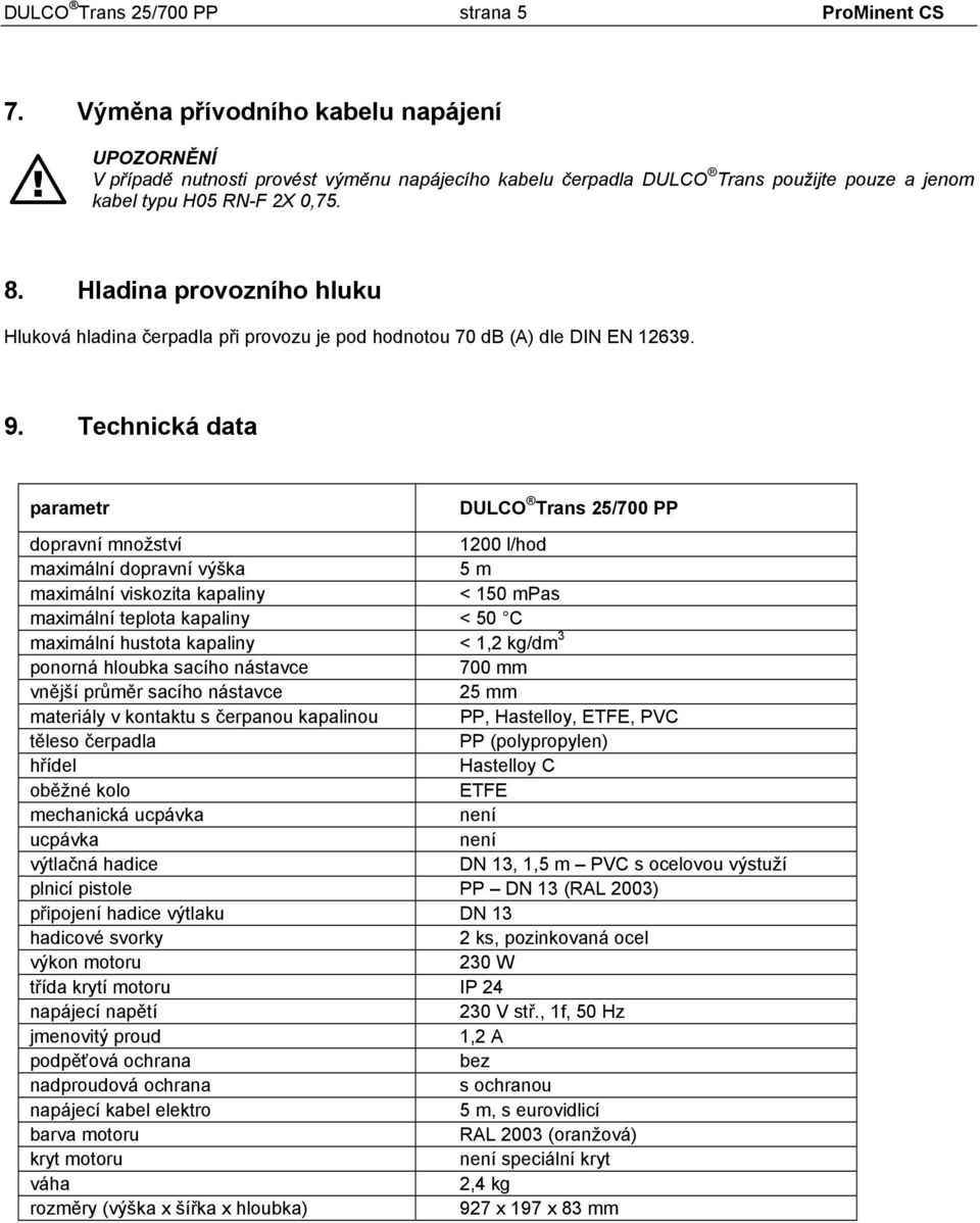 Hladina provozního hluku Hluková hladina čerpadla při provozu je pod hodnotou 70 db (A) dle DIN EN 12639. 9.