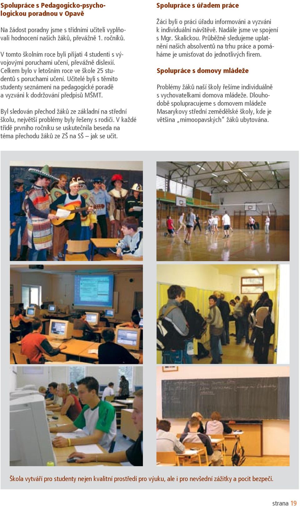 Učitelé byli s těmito studenty seznámeni na pedagogické poradě a vyzváni k dodržování předpisů MŠMT. Byl sledován přechod žáků ze základní na střední školu, největší problémy byly řešeny s rodiči.
