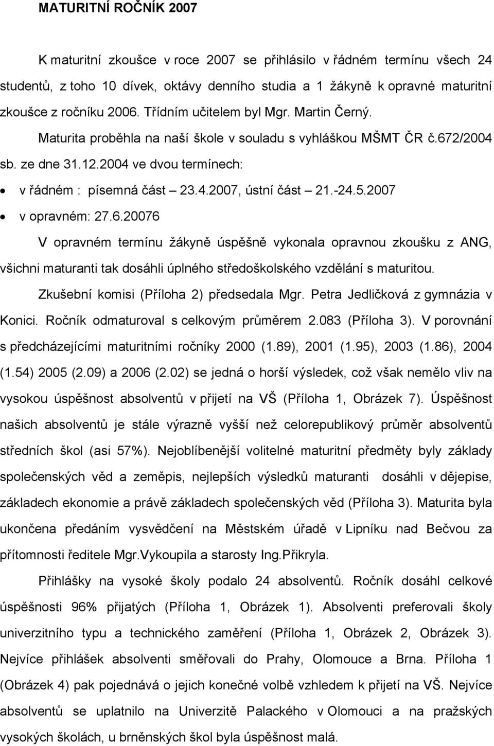 -24.5.2007 v opravném: 27.6.20076 V opravném termínu žákyně úspěšně vykonala opravnou zkoušku z ANG, všichni maturanti tak dosáhli úplného středoškolského vzdělání s maturitou.