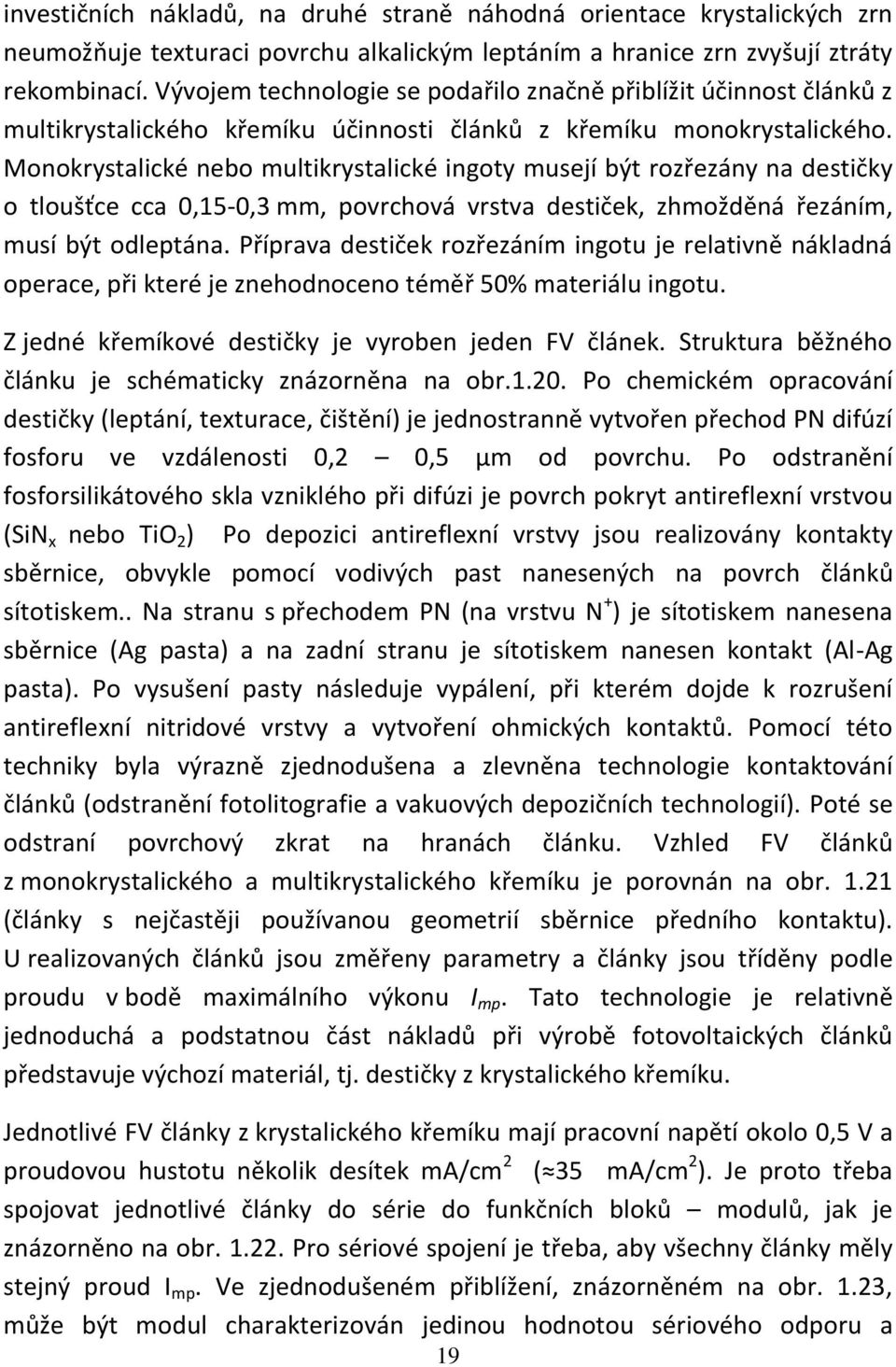 Monokrystalické nebo multikrystalické ingoty musejí být rozřezány na destičky o tloušťce cca 0,15-0,3 mm, povrchová vrstva destiček, zhmožděná řezáním, musí být odleptána.