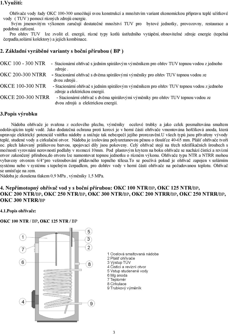 energii, různé typy kotlů ústředního vytápění, obnovitelné zdroje energie (tepelná čerpadla,solární kolektory) a jejich kombinace. 2.